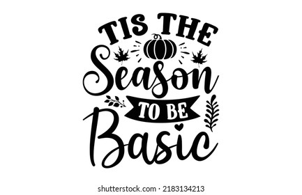 Tis the season to be basic- Thanksgiving t-shirt design, Hand drawn lettering phrase, Funny Quote EPS, Hand written vector sign, SVG Files for Cutting Cricut and Silhouette