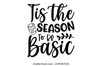 Tis The Season To Be Basic - Thanksgiving T-shirt Design, Hand drawn lettering phrase, Calligraphy graphic design, EPS, SVG Files for Cutting, card, flyer