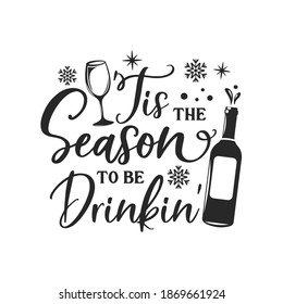 Tis the season to be drinkin' inspirational slogan inscription. Vector Christmas quotes. Illustration for prints on t-shirts and bags, posters, cards. Isolated on white background.