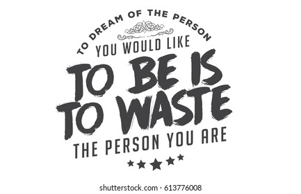 "To dream of the person you would like to be is to waste the person you are."