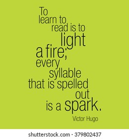 "To learn to read is to light a fire; every syllable that is spelled out is a spark." Victor Hugo