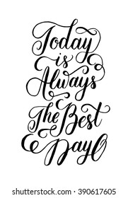 Today is always the best day. Vector inspirational quote. Hand lettering, typographic element for your design. Can be printed on T-shirts, bags, posters, invitations, cards, phone cases, pillows.