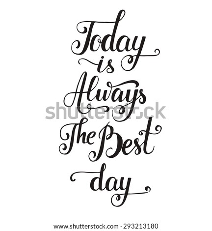 Today is always the best day. Vector inspirational quote. Hand lettering, typographic element for your design. Can be printed on T-shirts, bags, posters, invitations, cards, phone cases, pillows.