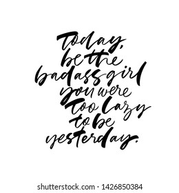 Today be badass girl you were too lazy to be yesterday handwritten cursive lettering. Monochrome vector hand drawn motivational quote. Creative t shirt print, positive girlish poster calligraphy