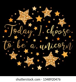 Today I choose to be a unicorn.  Hand drawn motivation, inspiration phrase. Isolated print. 