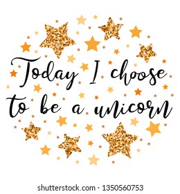 Today I choose to be a unicorn.  Hand drawn motivation, inspiration phrase. Isolated print. 