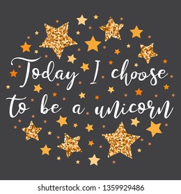 Today I choose to be a unicorn.  Hand drawn motivation, inspiration phrase. Isolated print. 