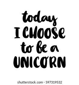 Today i choose to be a unicorn. The inscription hand-drawing of ink on a white background. It can be used for website design, article, phone case, poster, t-shirt, mug etc.