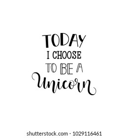 Today I choose to be a unicorn. Lettering. quote to design greeting card, poster, banner, printable wall art, t-shirt and other, vector illustration