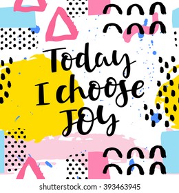 Today i choose joy. Hand drawing ink lettering vector, calligraphy poster. Modern brush calligraphy. Abstract  pattern in Memphis style. Retro design in 80s, 90s with ink texture.