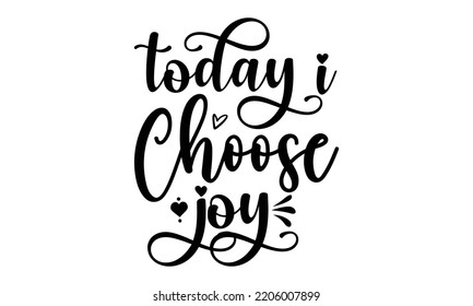 Today I choose joy - Inspirational t shirts design, Calligraphy design, svg Files for Cutting Cricut and Silhouette, Isolated on white background, EPS 10