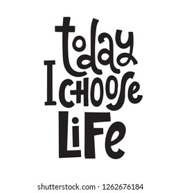 Today I choose life - unique vector hand drawn inspirational, positive quote for persons suffering from personality disorder, phobia, panic disorder, bipolar, PTSD. Motivational saying for posters.