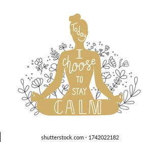 Today I choose to stay calm. Vector illustration on yoga with lettering. Woman meditating in the Lotus position. Golden female silhouette, doodle flowers, and hand written phrase. Meditation poster.