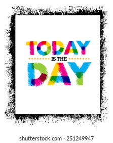 Today Is The Day. Creative Vector Typography Poster Motivation Concept On Grunge background