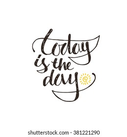 Today is the day. Hand drawn vector illustration. Lettering. Modern calligraphy. T-skirt, poster, banner, motivation.