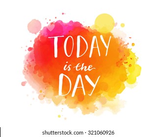 Today is the day. Inspirational quote, artistic vector calligraphy design. Colorful paint blot with lettering. Typography art for wall decor, cards and social media content.
