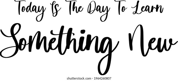 Today Is The Day To Learn Something New Hand Written Cursive Vector Text Phrase