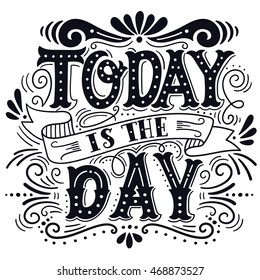 Today is the day. Motivational quote. Hand drawn vintage illustration with hand lettering. This illustration can be used as a print on t-shirts and bags or as a poster.