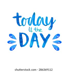 Today is the day - motivational quote poster.  Handwritten modern calligraphy with brush, blue letters with watercolor splashes. Vector card design.