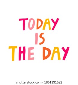 Today is the day quote isolated on white background. Fun hand drawn multicolored lettering. Positive phrase for special occasion. Trendy print design for card, poster. Modern vector illustration