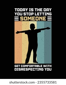 TODAY IS THE DAY YOU STOP LETTING SOMEONE GET COMFORTABLE WITH DISRESPECTING YOU. T-SHIRT DESIGN. PRINT TEMPLATE.TYPOGRAPHY VECTOR ILLUSTRATION.
