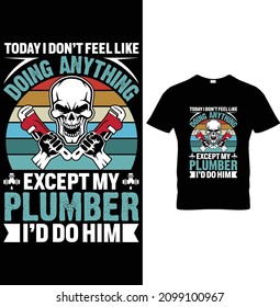 Today I Don't Feel Like Doing Anything Except My Plumber I'd Do Him Plumber T-Shirt Design