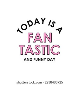 Today is a fantastic and funny day typographic slogan for t-shirt prints, posters and other uses.