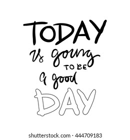 Today is going to be a good day. Motivational quote. Modern hand lettering design. Vector illustration