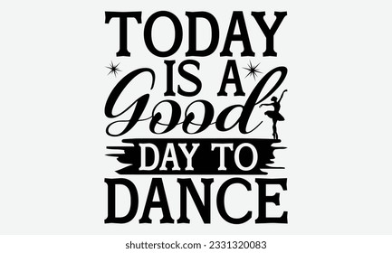 Today Is A Good Day To Dance - Dancing svg typography t-shirt design, Hand-drawn lettering phrase, SVG t-shirt design, Calligraphy t-shirt design, White background, Handwritten vector. eps 10.