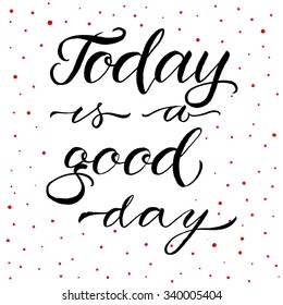 "Today is a good day", hand drawn inspiration quote. Calligraphic hand drawn lettering vector poster. For poster, banner, postcard, motivator or part of your design.