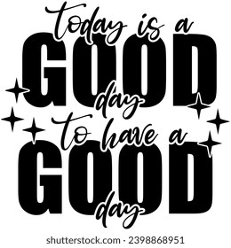 today is a good day to have a good day black vector graphic design and cut file