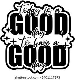 today is a good day to have a good day black vector graphic design and cut file