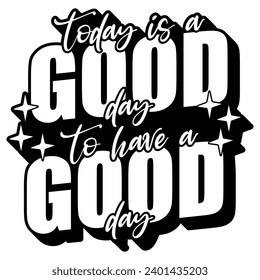 today is a good day to have a good day black vector graphic design and cut file