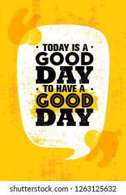 Today Is A Good Day To Have A Good Day. Inspiring Creative Motivation Quote Poster Template. Vector Typography Banner Design Concept On Grunge Texture Rough Background