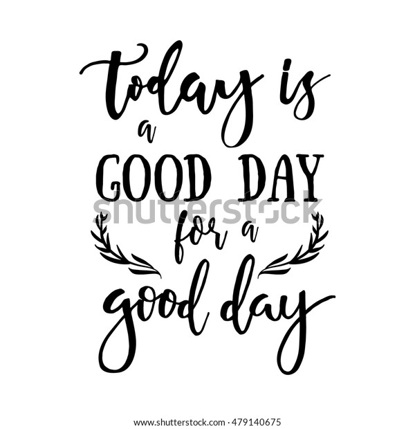 Today is a good day for a good day - Inspirational quote handwritten with black ink and brush. Good for posters, t-shirts, prints, cards, banners. Hand lettering, typographic element for your design. 