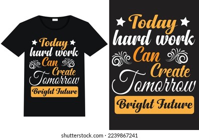 Today hard work can create tomorrow bright future, typography t shirt design