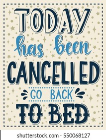 Today has been cancelled go back to bed. Conceptual handwritten phrase T shirt calligraphic design. Inspirational vector typography.