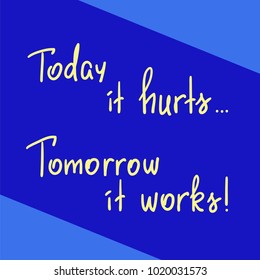 Today it hurts, Tomorrow it works handwritten motivational quote. Print for inspiring poster, t-shirt, bags, card, postcard, sticker, inspiring picture. Simple slogan, modern and stylish vector