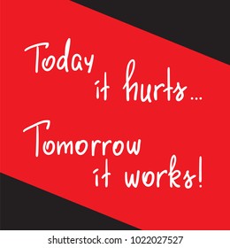 Today it hurts, Tomorrow it works handwritten motivational quote. Print for inspiring poster, t-shirt, bags, card, postcard, sticker, inspiring picture. Simple slogan, modern and stylish vector