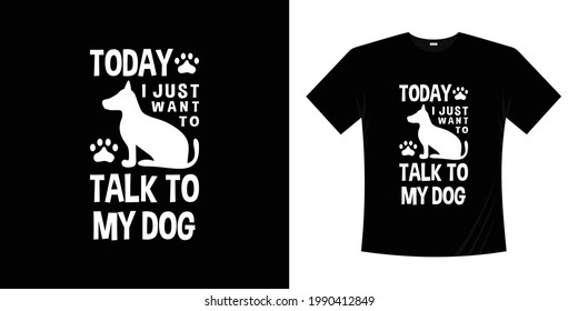Today i just want to talk to my dog t shirt. Pet dog animal t shirt vector illustration. Silhouette doggy character hand drawn. 