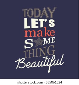 Today let's make something beautiful.Calligraphic design. Inspirational vector typography.Slogan graphic for t shirt print.Calligraphic design for poster.