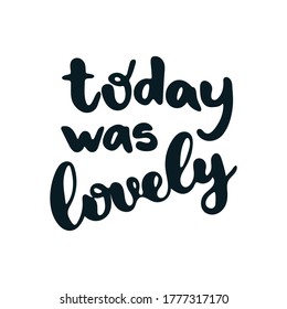 Today was lovely - hand drawn lettering quote isolated on the white background. Inspirational phrase for self-development and productivity. Vector logo design for postcard, poster, card.
