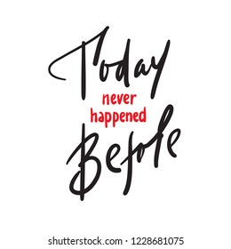 Today never happened before - inspire and motivational quote. Hand drawn beautiful lettering. Print for inspirational poster, t-shirt, bag, cups, card, flyer, sticker, badge. Elegant calligraphy sign