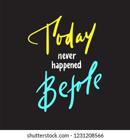 Today never happened before - inspire and motivational quote. Hand drawn beautiful lettering. Print for inspirational poster, t-shirt, bag, cups, card, flyer, sticker, badge. Elegant calligraphy sign