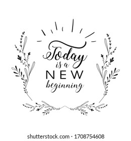 Today is a new beginning. Typographic print poster. calligraphic design. Vector illustration. quote, motivation message with floral wreath.