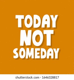 Today not someday quote. HAnd drawn motivational vector lettering. Do it now concet for t shirt, cup, poster