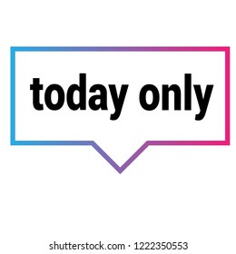 today only sign,label. features speech bubble. today only tag sign,banner.