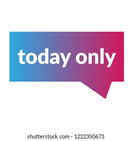 today only sign,label. features speech bubble. today only tag sign,banner.