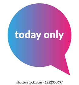 today only sign,label. features speech bubble. today only tag sign,banner.