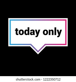 today only sign,label. features speech bubble. today only tag sign,banner.